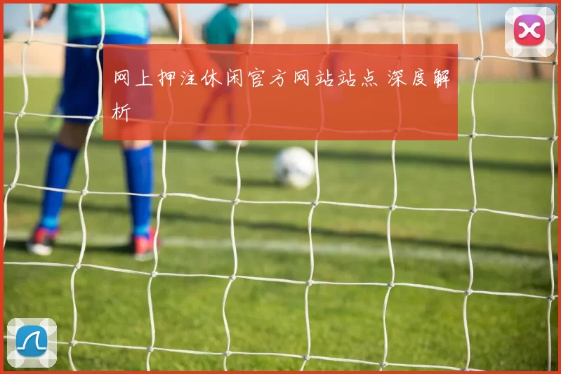 网上押注休闲官方网站站点 深度解析