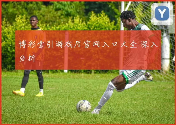 博彩索引游戏厅官网入口大全 深入分析