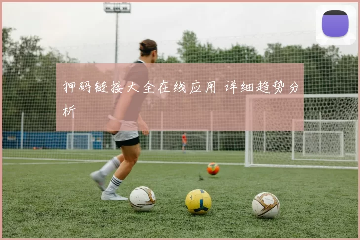 押码链接大全在线应用 详细趋势分析