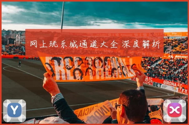 网上玩乐城通道大全 深度解析