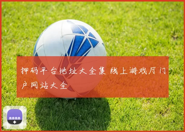 押码平台地址大全集 线上游戏厅门户网站大全