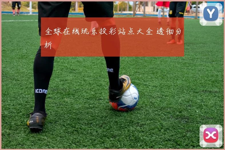 全球在线玩乐投彩站点大全 透彻分析