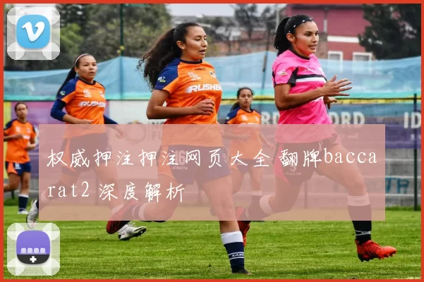 权威押注押注网页大全 翻牌baccarat2 深度解析