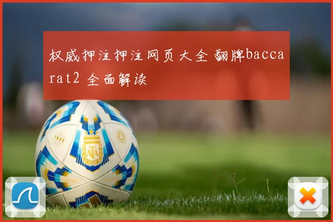 权威押注押注网页大全 翻牌baccarat2 全面解读