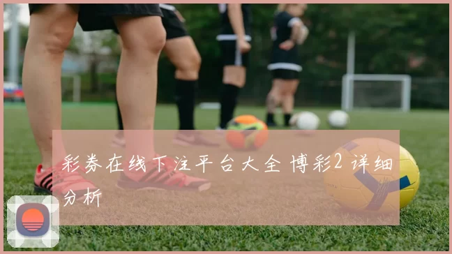 彩券在线下注平台大全 博彩2 详细分析