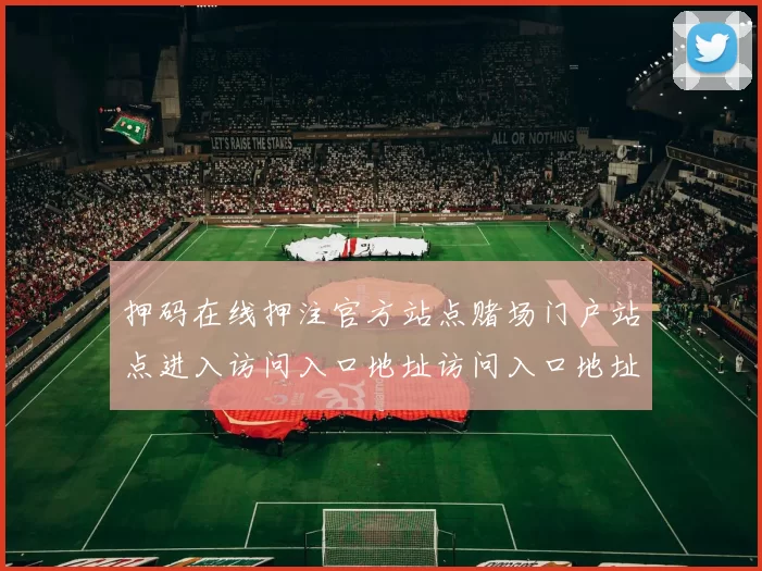 押码在线押注官方站点赌场门户站点进入访问入口地址访问入口地址