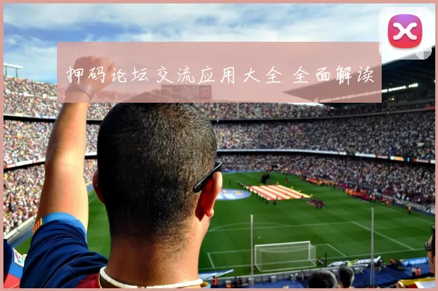 押码论坛交流应用大全 全面解读