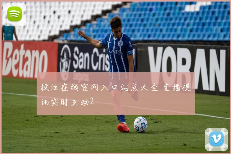 投注在线官网入口站点大全 直播视讯实时互动2