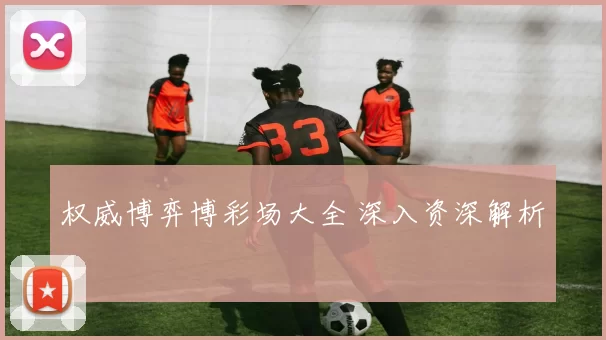 权威博弈博彩场大全 深入资深解析